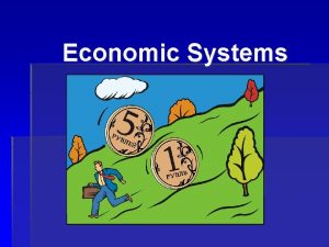 Economic Systems Economic Systems An economic system describes