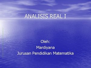 ANALISIS REAL I Oleh Mardiyana Jurusan Pendidikan Matematika
