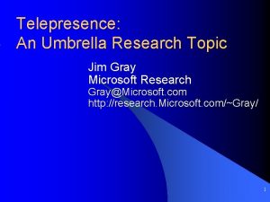 Telepresence An Umbrella Research Topic Jim Gray Microsoft