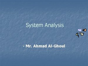 System Analysis Mr Ahmad AlGhoul learning Objectives Understand