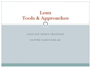 Lean Tools Approaches LEAN SIX SIGMA TRAINING SATISH