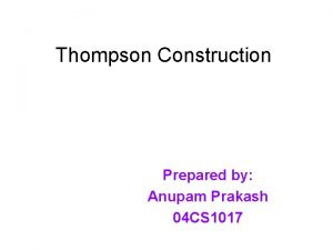 Thompson Construction Prepared by Anupam Prakash 04 CS