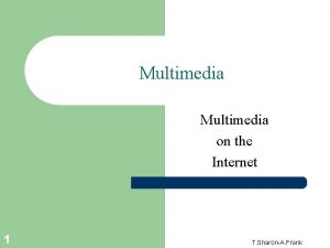 Multimedia on the Internet 1 T SharonA Frank