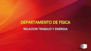 DEPARTAMENTO DE FISICA RELACION TRABAJO Y ENERGIA Transferencia