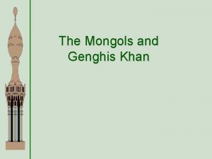 The Mongols and Genghis Khan Genghis Khan Kublai