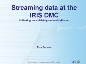 Streaming data at the IRIS DMC Collecting consolidating