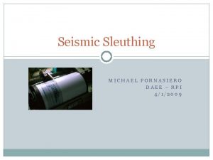 Seismic Sleuthing MICHAEL FORNASIERO DAEE RPI 412009 Background