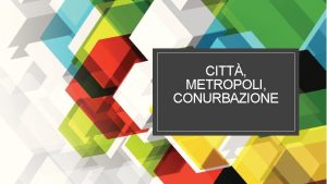 CITT METROPOLI CONURBAZIONE Le citt Il primo elemento