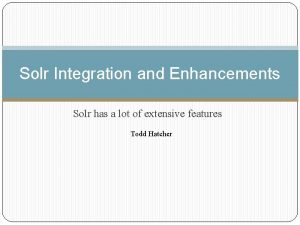 Solr Integration and Enhancements Solr has a lot