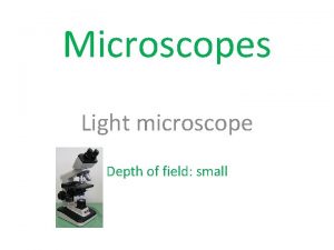 Microscopes Light microscope Depth of field small Magnification