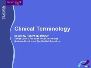 Clinical Terminology Dr Jeremy Rogers MD MRCGP Senior