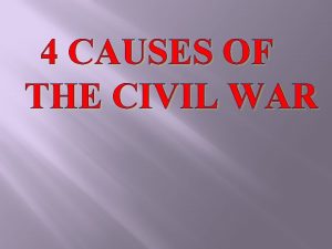 4 CAUSES OF THE CIVIL WAR 4 CAUSES