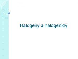 Halogeny a halogenidy Halogeny jsou prvky VII A