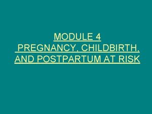 MODULE 4 PREGNANCY CHILDBIRTH AND POSTPARTUM AT RISK