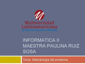 INFORMATICA II MAESTRA PAULINA RUIZ SOSA Tema Metodologa