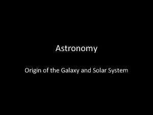 Astronomy Origin of the Galaxy and Solar System