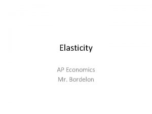 Elasticity AP Economics Mr Bordelon Why is the