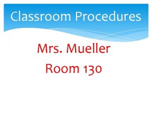 Classroom Procedures Mrs Mueller Room 130 Todays Objective