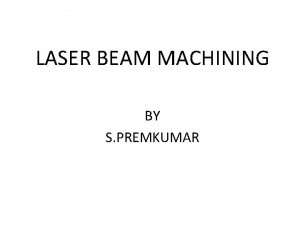 LASER BEAM MACHINING BY S PREMKUMAR Process y