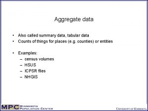 Aggregate data Also called summary data tabular data