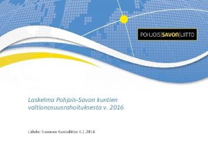 Laskelma PohjoisSavon kuntien valtionosuusrahoituksesta v 2016 Lhde Suomen