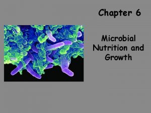 Chapter 6 Microbial Nutrition and Growth Growth Requirements