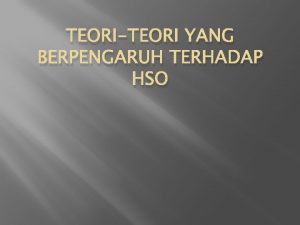 TEORITEORI YANG BERPENGARUH TERHADAP HSO Pengantar Teori adalah