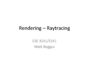 Rendering Raytracing CSE 35415541 Matt Boggus Overview Ray