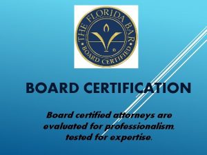 BOARD CERTIFICATION Board certified attorneys are evaluated for