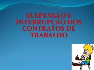 SUSPENSO E INTERRUPO DOS CONTRATOS DE TRABALHO Roteiro