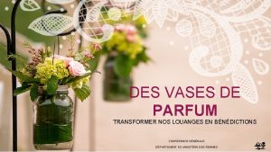 DES VASES DE PARFUM TRANSFORMER NOS LOUANGES EN