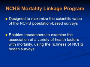 NCHS Mortality Linkage Program n Designed to maximize