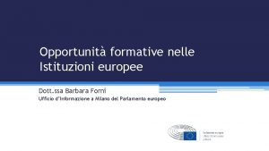 Opportunit formative nelle Istituzioni europee Dott ssa Barbara