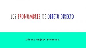 Los pronombres de objeto directo Direct Object Pronouns