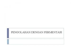 PENGOLAHAN DENGAN FERMENTASI Fermentasi secara teknik dapat didefinisikan