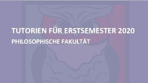 TUTORIEN FR ERSTSEMESTER 2020 PHILOSOPHISCHE FAKULTT Gliederung 1