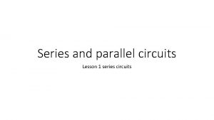 Series and parallel circuits Lesson 1 series circuits