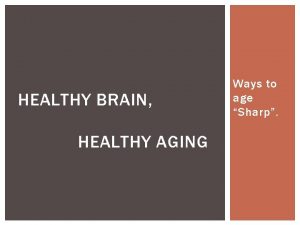 HEALTHY BRAIN HEALTHY AGING Ways to age Sharp