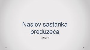 Naslov sastanka preduzea Izlaga Dnevni red Pregled kljunih