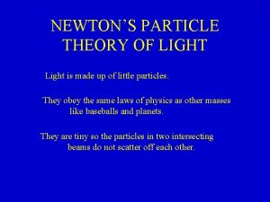 NEWTONS PARTICLE THEORY OF LIGHT Light is made