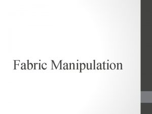 Fabric Manipulation This method of fabric manipulation uses