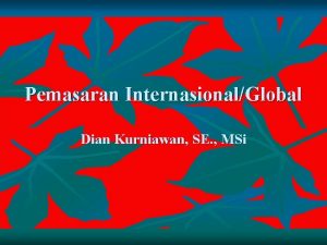 Pemasaran InternasionalGlobal Dian Kurniawan SE MSi Merancang dan