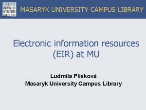 MASARYK UNIVERSITY CAMPUS LIBRARY Electronic information resources EIR