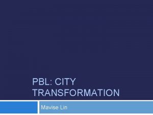 PBL CITY TRANSFORMATION Mavise Lin PBL project Starts