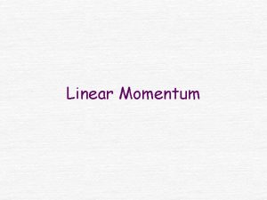 Linear Momentum The linear momentum p of an