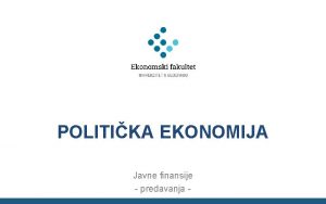 POLITIKA EKONOMIJA Javne finansije predavanja Sadraj Odluivanje u