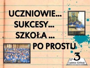 UCZNIOWIE SUKCESY SZKOA PO PROSTU KRTKO O NAS