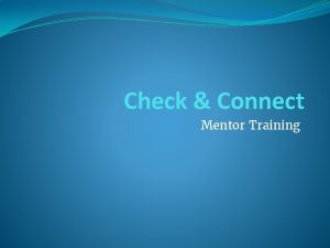 Check Connect Mentor Training Check Connect is a