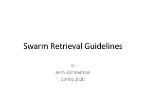 Swarm Retrieval Guidelines By Jerry Zimmerman Spring 2020