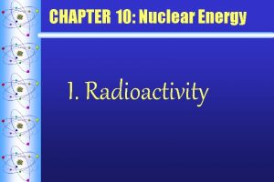 CHAPTER 10 Nuclear Energy I Radioactivity A Definitions